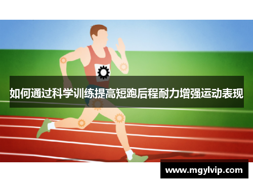 如何通过科学训练提高短跑后程耐力增强运动表现